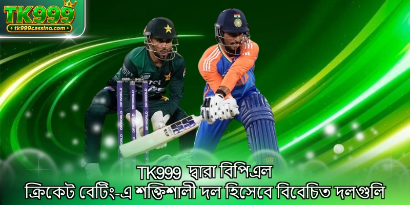 TK999 দ্বারা বিপিএল ক্রিকেট বেটিং-এ শক্তিশালী দল হিসেবে বিবেচিত দলগুলি