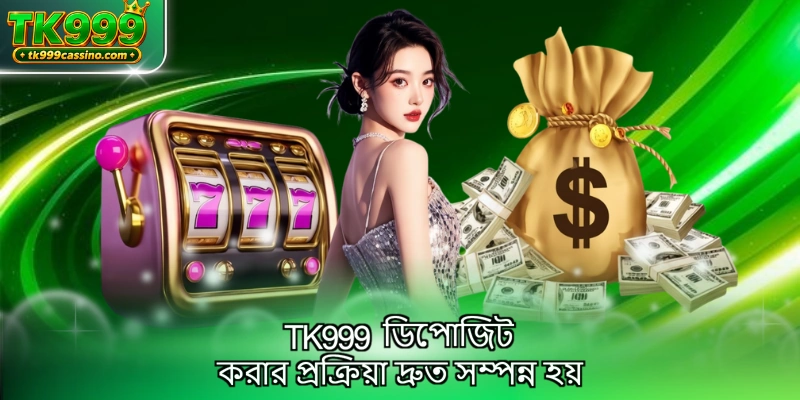 TK999 ডিপোজিট করার প্রক্রিয়া দ্রুত সম্পন্ন হয়